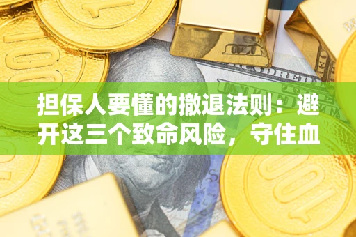 济南担保人要懂的撤退法则：避开这三个致命风险，守住血汗钱