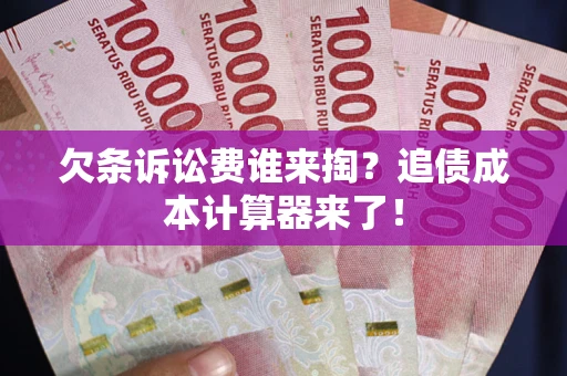 济南欠条诉讼费谁来掏？追债成本计算器来了！