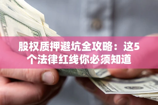 济南股权质押避坑全攻略：这5个法律红线你必须知道