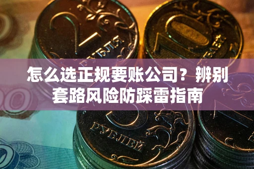 济南怎么选正规要账公司？辨别套路风险防踩雷指南