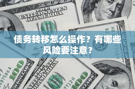济南债务转移怎么操作？有哪些风险要注意？