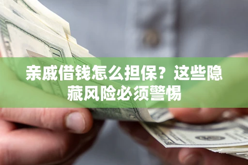 济南亲戚借钱怎么担保？这些隐藏风险必须警惕