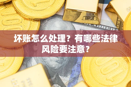 济南坏账怎么处理？有哪些法律风险要注意？