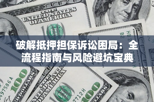 济南破解抵押担保诉讼困局:全流程指南与风险避坑宝典 济南破解抵押担保诉讼困局:全流程指南与风险避坑宝典