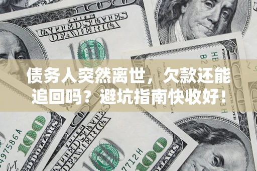 济南债务人突然离世，欠款还能追回吗？避坑指南快收好！