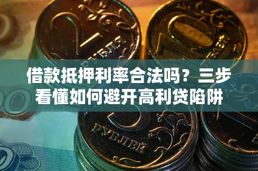 济南借款抵押利率合法吗？三步看懂如何避开高利贷陷阱
