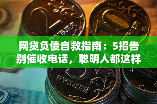 济南网贷负债自救指南：5招告别催收电话，聪明人都这样做