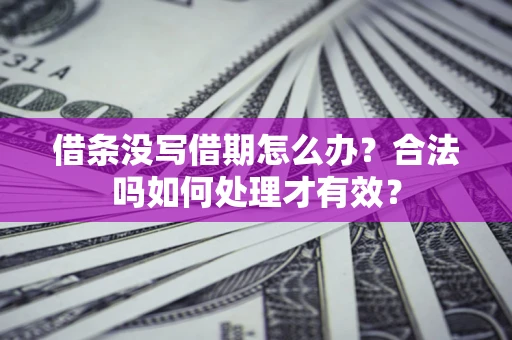 济南借条没写借期怎么办？合法吗如何处理才有效？