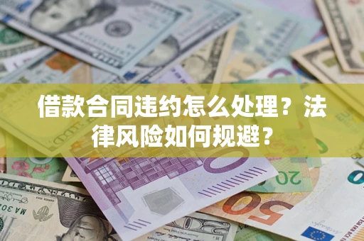 济南借款合同违约怎么处理？法律风险如何规避？
