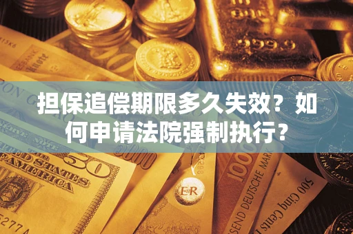 济南担保追偿期限多久失效？如何申请法院强制执行？
