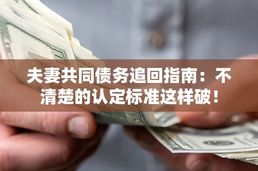 济南夫妻共同债务追回指南：不清楚的认定标准这样破！