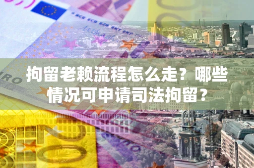 济南拘留老赖流程怎么走?哪些情况可申请司法拘留? 济南拘留老赖流程怎么走?哪些情况可申请司法拘留?
