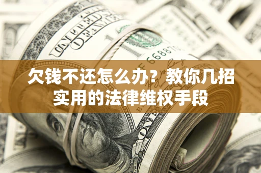 济南欠钱不还怎么办？教你几招实用的法律维权手段