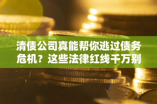 济南清债公司真能帮你逃过债务危机？这些法律红线千万别踩