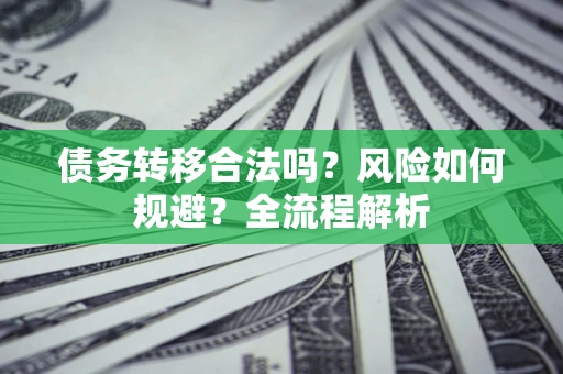 济南债务转移合法吗？风险如何规避？全流程解析
