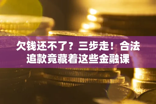 济南欠钱还不了？三步走！合法追款竟藏着这些金融课