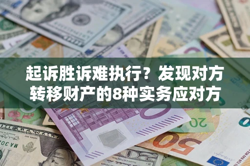 济南起诉胜诉难执行？发现对方转移财产的8种实务应对方案