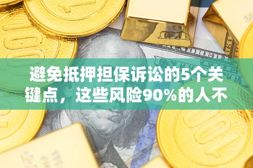 济南避免抵押担保诉讼的5个关键点，这些风险90%的人不知道！