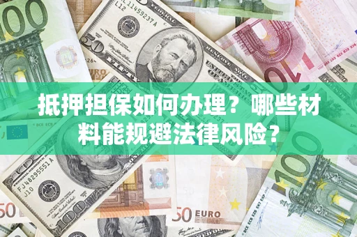 济南抵押担保如何办理？哪些材料能规避法律风险？