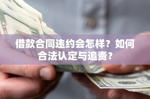 济南借款合同违约会怎样？如何合法认定与追责？