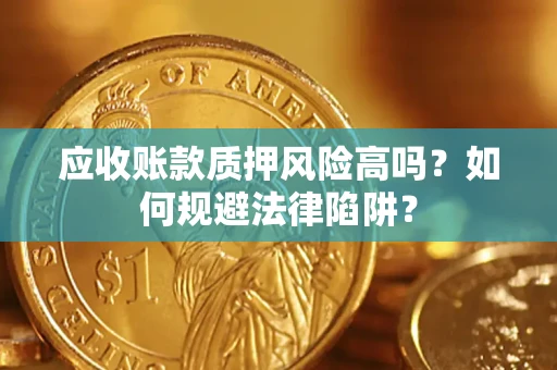 济南应收账款质押风险高吗？如何规避法律陷阱？