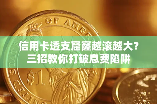 济南信用卡透支窟窿越滚越大？三招教你打破息费陷阱