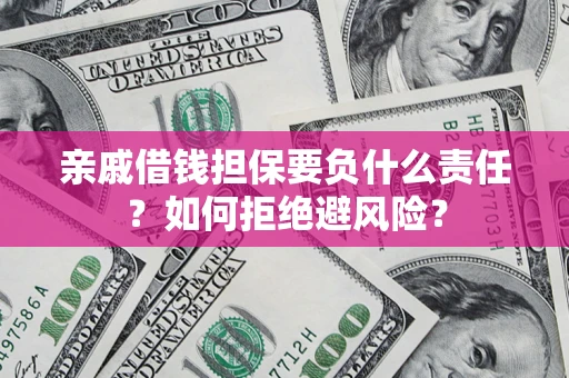 济南亲戚借钱担保要负什么责任？如何拒绝避风险？