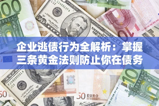 济南企业逃债行为全解析：掌握三条黄金法则防止你在债务乱局中“踩雷”