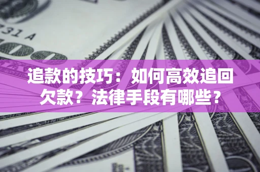 济南追款的技巧：如何高效追回欠款？法律手段有哪些？