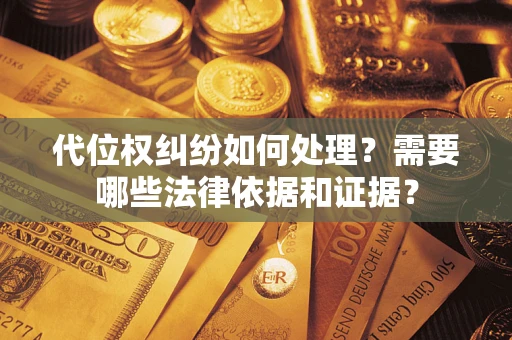 济南代位权纠纷如何处理？需要哪些法律依据和证据？