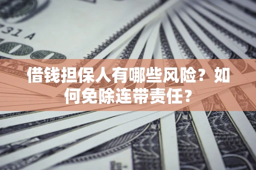 济南借钱担保人有哪些风险？如何免除连带责任？