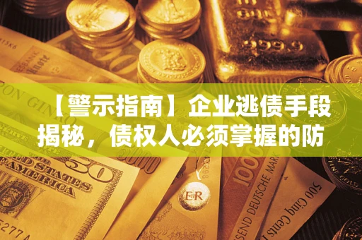 济南【警示指南】企业逃债手段揭秘，债权人必须掌握的防坑宝典
