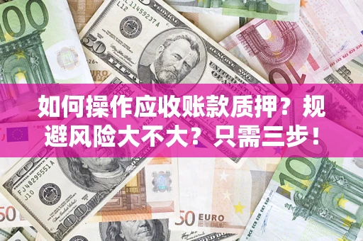 济南如何操作应收账款质押？规避风险大不大？只需三步！
