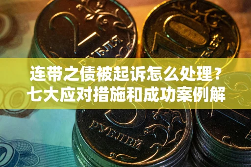 济南连带之债被起诉怎么处理？七大应对措施和成功案例解析