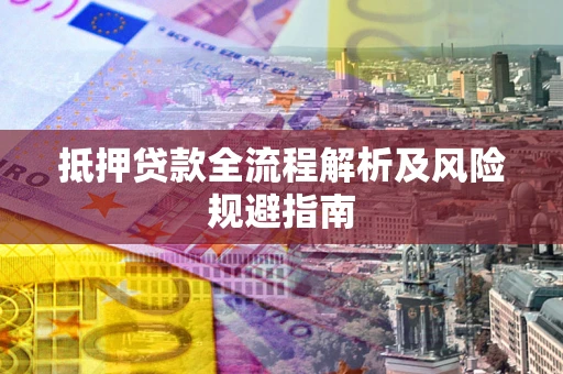 济南抵押贷款全流程解析及风险规避指南