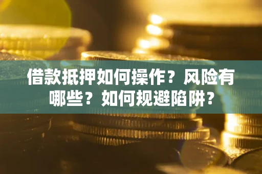 济南借款抵押如何操作?风险有哪些?如何规避陷阱? 济南借款抵押如何操作?风险有哪些?如何规避陷阱?