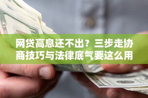 济南网贷高息还不出？三步走协商技巧与法律底气要这么用