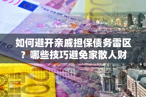 济南如何避开亲戚担保债务雷区？哪些技巧避免家散人财