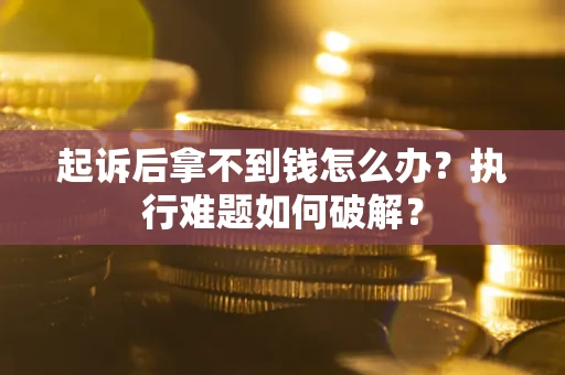 济南起诉后拿不到钱怎么办?执行难题如何破解? 济南起诉后拿不到钱怎么办?执行难题如何破解?