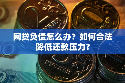 济南网贷负债怎么办？如何合法降低还款压力？