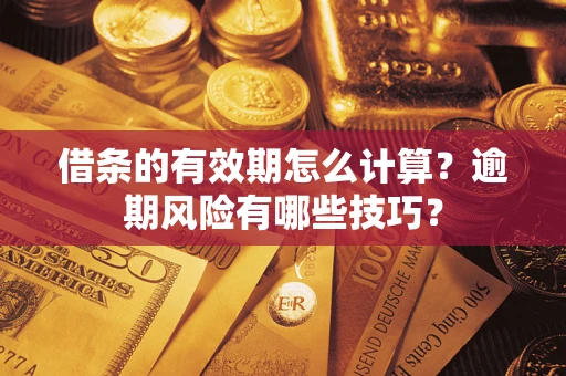 济南借条的有效期怎么计算？逾期风险有哪些技巧？