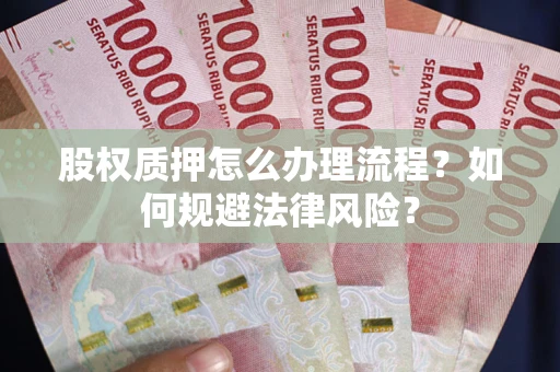 济南股权质押怎么办理流程？如何规避法律风险？