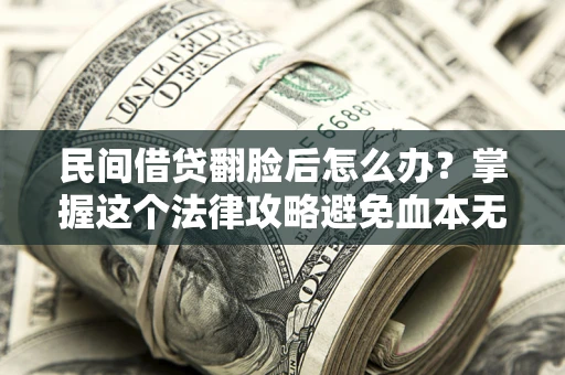济南民间借贷翻脸后怎么办？掌握这个法律攻略避免血本无归