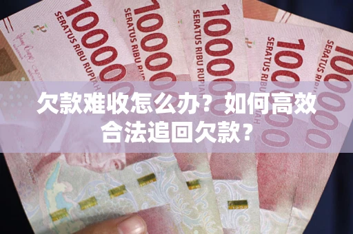 济南欠款难收怎么办？如何高效合法追回欠款？