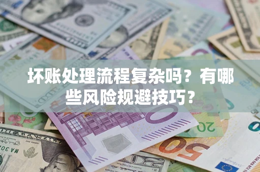 济南坏账处理流程复杂吗？有哪些风险规避技巧？