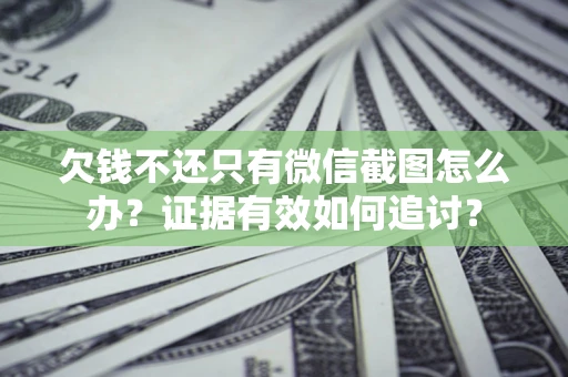 济南欠钱不还只有微信截图怎么办？证据有效如何追讨？