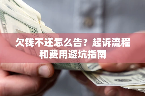 济南欠钱不还怎么告?起诉流程和费用避坑指南 济南欠钱不还怎么告?起诉流程和费用避坑指南