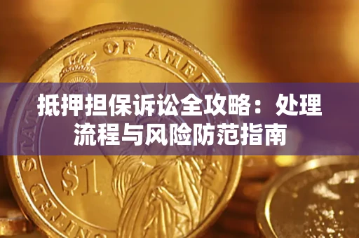 济南抵押担保诉讼全攻略：处理流程与风险防范指南