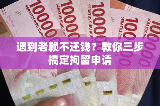 济南遇到老赖不还钱？教你三步搞定拘留申请