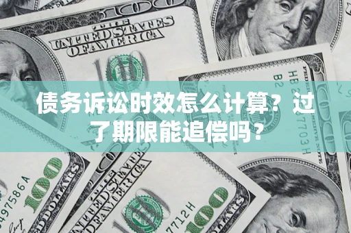 济南债务诉讼时效怎么计算？过了期限能追偿吗？